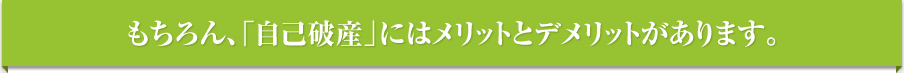 もちろん、自己破産にはメリットとデメリットがあります。