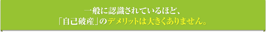 一般に認識されているほど、自己破産のデメリットは大きくありません。