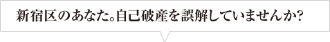 新宿区のあなた。自己破産を誤解していませんか？